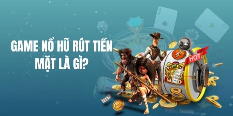 Game nổ hũ rút tiền mặt Game nổ hũ rút tiền mặt tổng quan